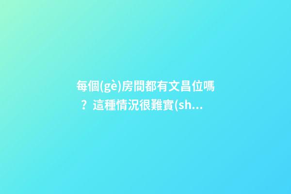 每個(gè)房間都有文昌位嗎？這種情況很難實(shí)現(xiàn)